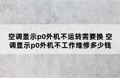 空调显示p0外机不运转需要换 空调显示p0外机不工作维修多少钱